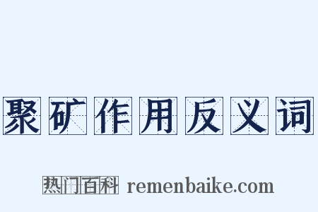 聚矿作用反义词是什么意思的图片